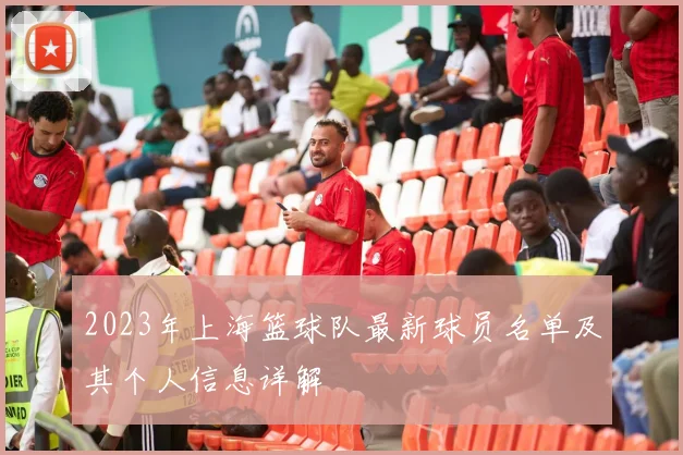 2023年上海篮球队最新球员名单及其个人信息详解