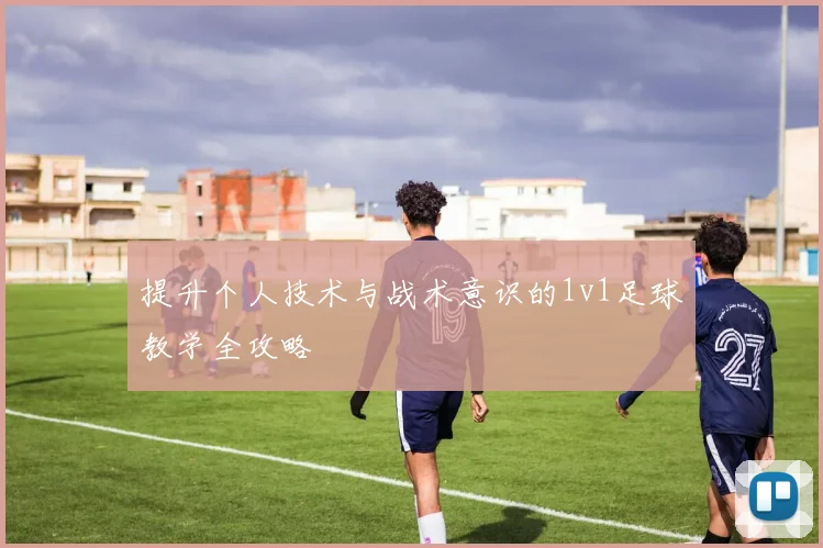 提升个人技术与战术意识的1v1足球教学全攻略